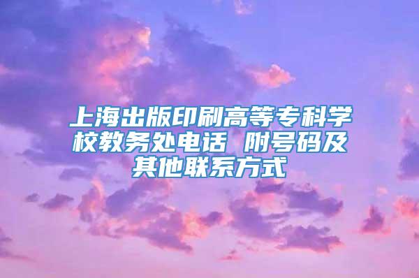 上海出版印刷高等专科学校教务处电话 附号码及其他联系方式