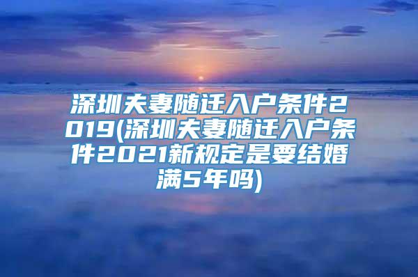 深圳夫妻随迁入户条件2019(深圳夫妻随迁入户条件2021新规定是要结婚满5年吗)