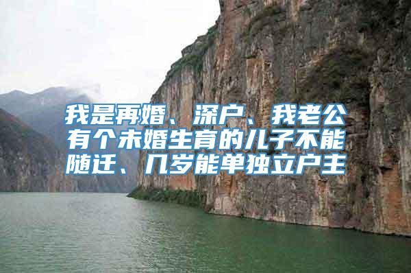 我是再婚、深户、我老公有个未婚生育的儿子不能随迁、几岁能单独立户主