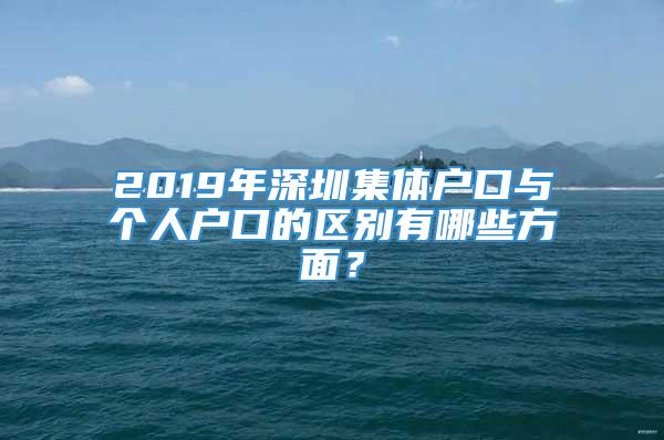 2019年深圳集体户口与个人户口的区别有哪些方面？