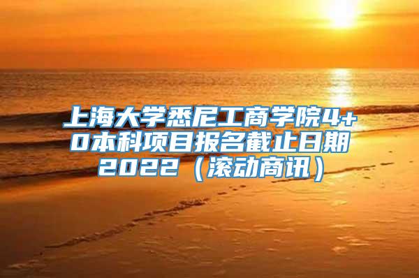 上海大学悉尼工商学院4+0本科项目报名截止日期2022（滚动商讯）