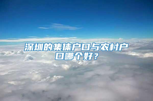 深圳的集体户口与农村户口哪个好？