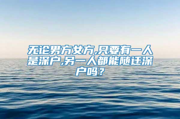 无论男方女方,只要有一人是深户,另一人都能随迁深户吗？