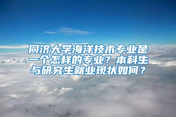 同济大学海洋技术专业是一个怎样的专业？本科生与研究生就业现状如何？