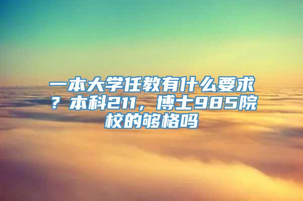 一本大学任教有什么要求？本科211，博士985院校的够格吗