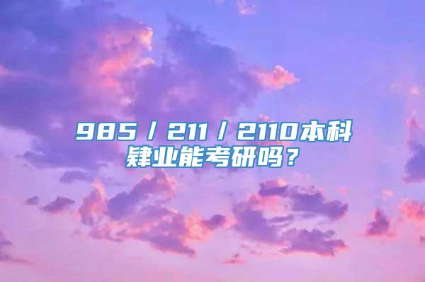 985／211／2110本科肄业能考研吗？