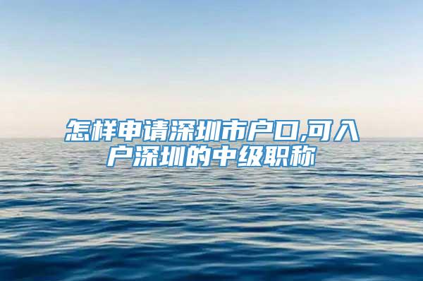 怎样申请深圳市户口,可入户深圳的中级职称