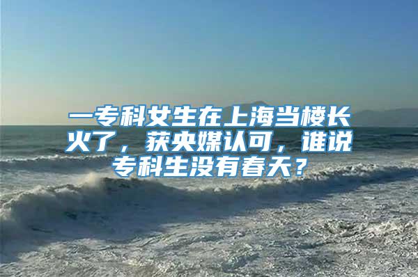 一专科女生在上海当楼长火了，获央媒认可，谁说专科生没有春天？