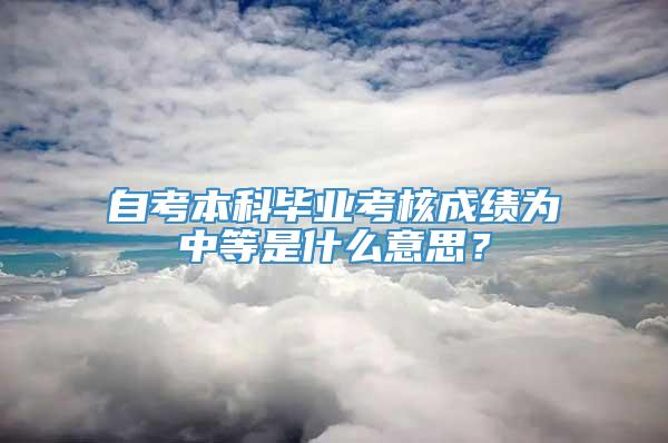 自考本科毕业考核成绩为中等是什么意思？