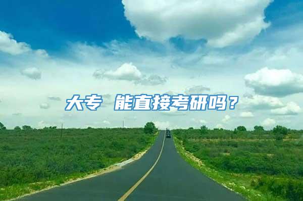 大专 能直接考研吗？