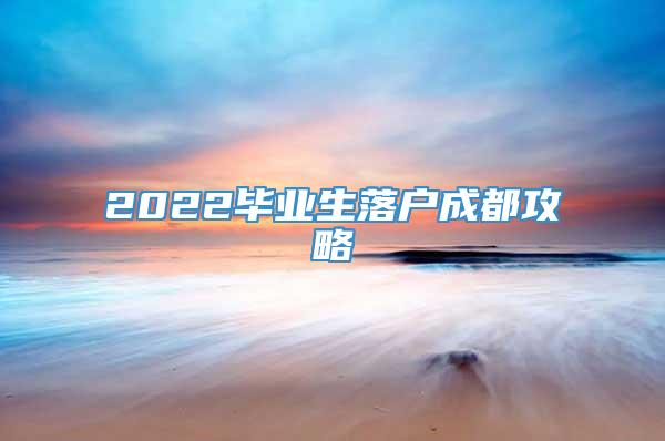 2022毕业生落户成都攻略