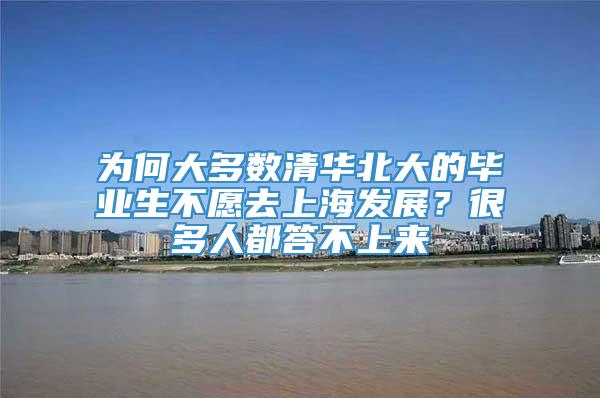 为何大多数清华北大的毕业生不愿去上海发展？很多人都答不上来