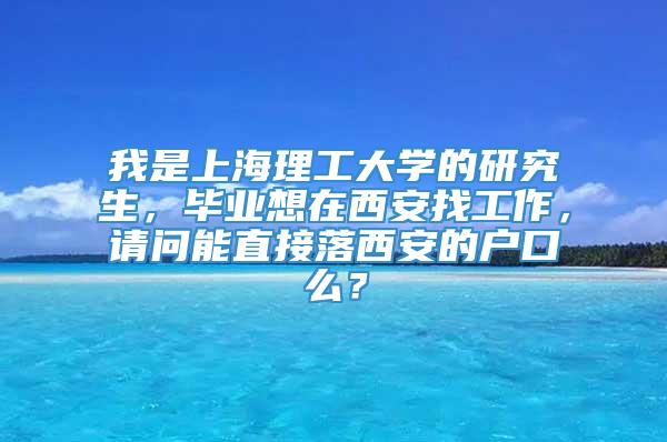 我是上海理工大学的研究生，毕业想在西安找工作，请问能直接落西安的户口么？