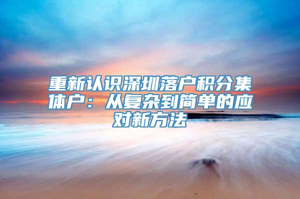 重新认识深圳落户积分集体户：从复杂到简单的应对新方法