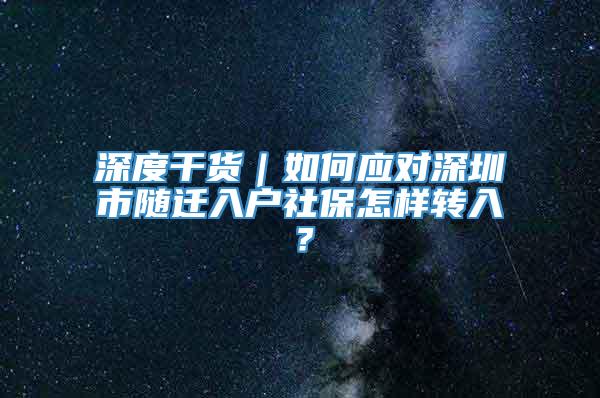 深度干货｜如何应对深圳市随迁入户社保怎样转入？