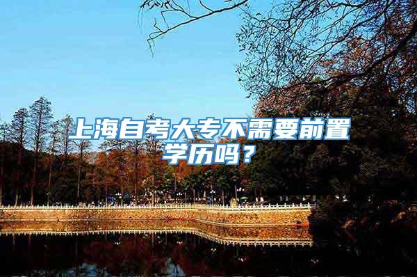上海自考大专不需要前置学历吗？