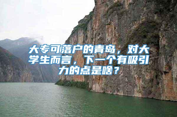 大专可落户的青岛，对大学生而言，下一个有吸引力的点是啥？