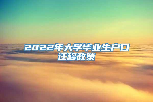 2022年大学毕业生户口迁移政策