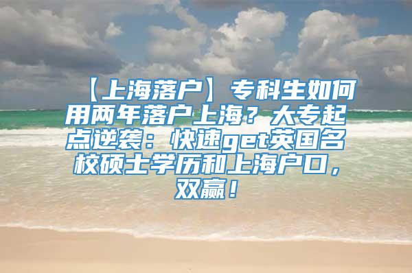 【上海落户】专科生如何用两年落户上海？大专起点逆袭：快速get英国名校硕士学历和上海户口，双赢！