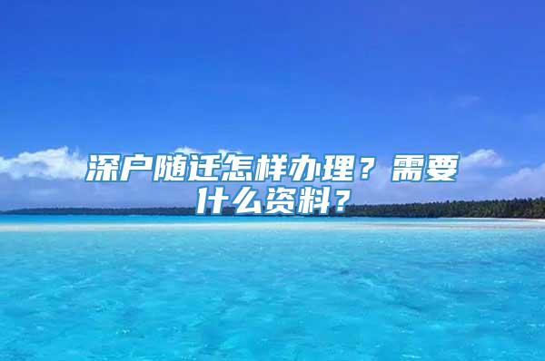 深户随迁怎样办理？需要什么资料？