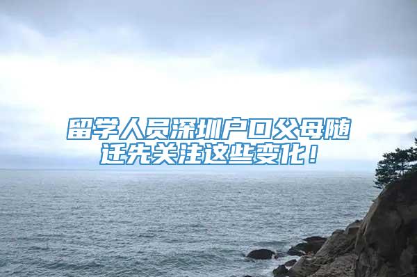 留学人员深圳户口父母随迁先关注这些变化！