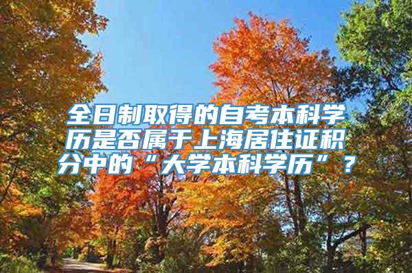 全日制取得的自考本科学历是否属于上海居住证积分中的“大学本科学历”？