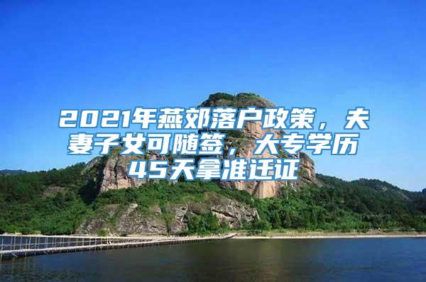 2021年燕郊落户政策，夫妻子女可随签，大专学历45天拿准迁证