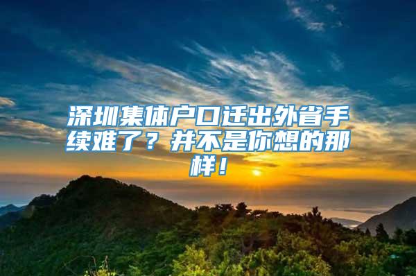 深圳集体户口迁出外省手续难了？并不是你想的那样！