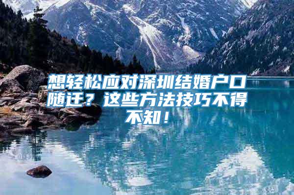 想轻松应对深圳结婚户口随迁？这些方法技巧不得不知！