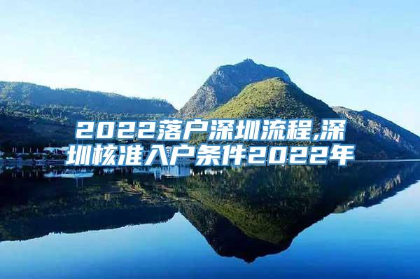 2022落户深圳流程,深圳核准入户条件2022年