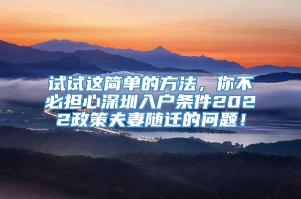 试试这简单的方法，你不必担心深圳入户条件2022政策夫妻随迁的问题！
