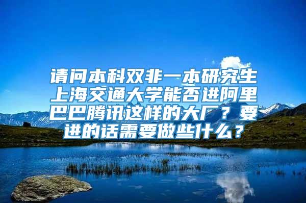 请问本科双非一本研究生上海交通大学能否进阿里巴巴腾讯这样的大厂？要进的话需要做些什么？