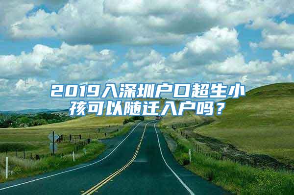 2019入深圳户口超生小孩可以随迁入户吗？