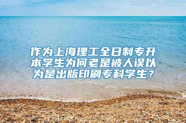 作为上海理工全日制专升本学生为何老是被人误以为是出版印刷专科学生？