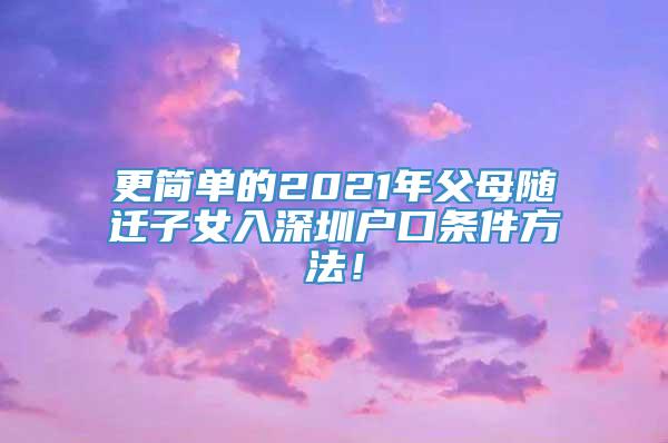 更简单的2021年父母随迁子女入深圳户口条件方法！