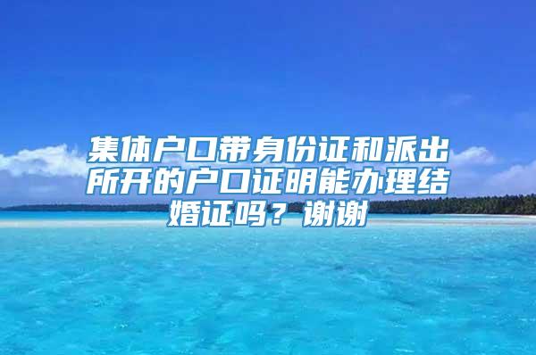 集体户口带身份证和派出所开的户口证明能办理结婚证吗？谢谢