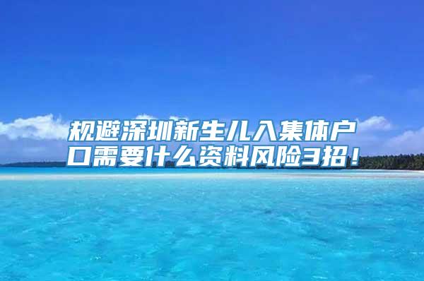 规避深圳新生儿入集体户口需要什么资料风险3招！