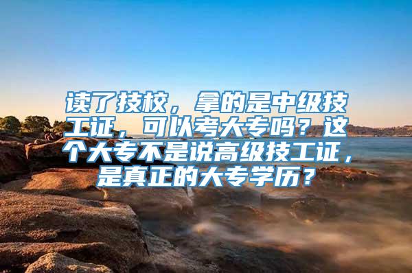 读了技校，拿的是中级技工证，可以考大专吗？这个大专不是说高级技工证，是真正的大专学历？