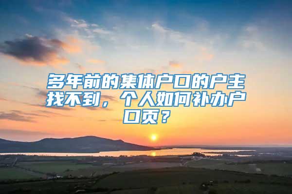 多年前的集体户口的户主找不到，个人如何补办户口页？