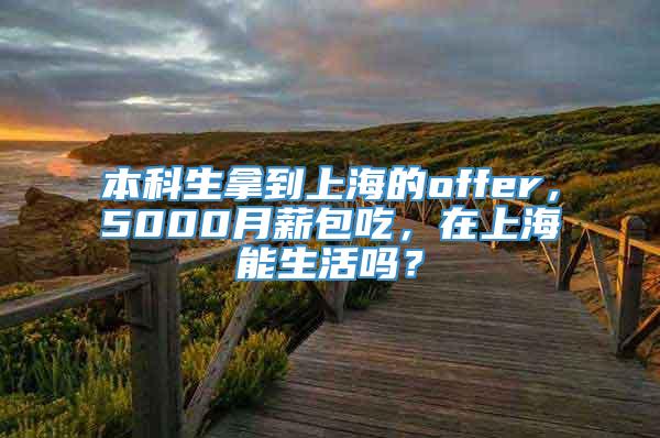 本科生拿到上海的offer，5000月薪包吃，在上海能生活吗？