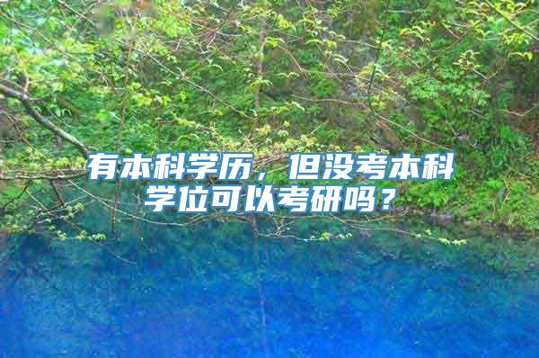 有本科学历，但没考本科学位可以考研吗？