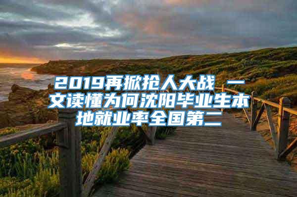 2019再掀抢人大战 一文读懂为何沈阳毕业生本地就业率全国第二