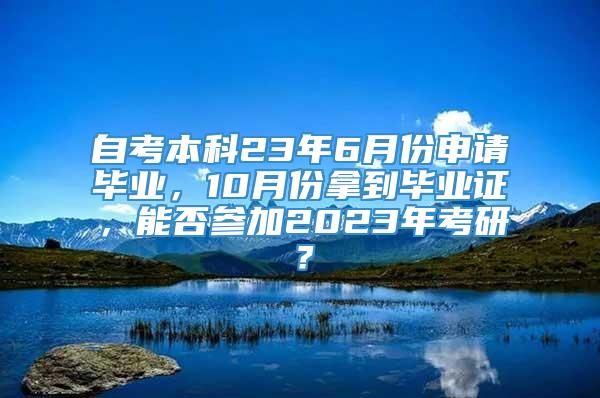 自考本科23年6月份申请毕业，10月份拿到毕业证，能否参加2023年考研？