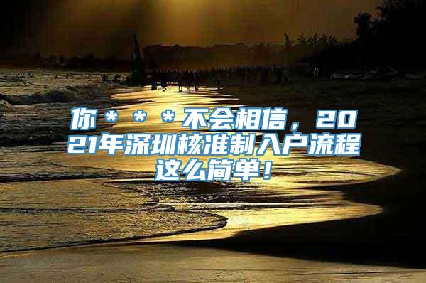 你＊＊＊不会相信，2021年深圳核准制入户流程这么简单！