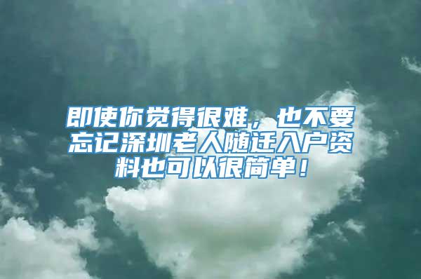 即使你觉得很难，也不要忘记深圳老人随迁入户资料也可以很简单！