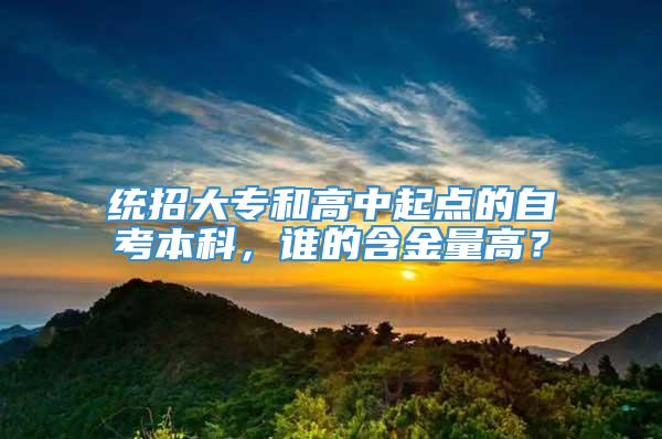 统招大专和高中起点的自考本科，谁的含金量高？