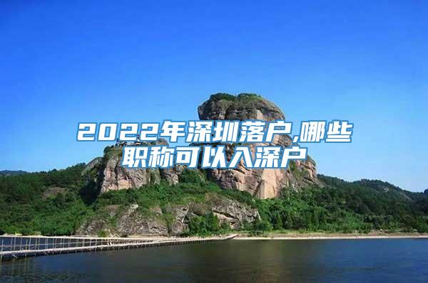 2022年深圳落户,哪些职称可以入深户