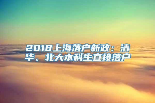 2018上海落户新政：清华、北大本科生直接落户