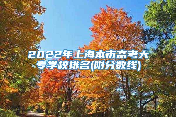 2022年上海本市高考大专学校排名(附分数线)