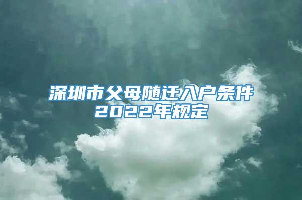 深圳市父母随迁入户条件2022年规定